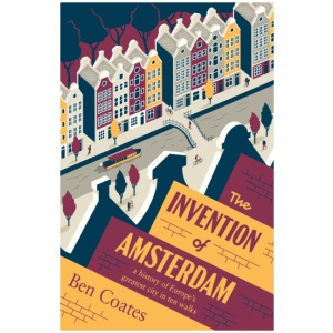 The Invention of Amsterdam: A History of Europe’s Greatest City in Ten Walks