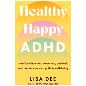 Healthy Happy ADHD: Transform How You Move, Eat, and Feel, and Create Your Own Path to Well-Being