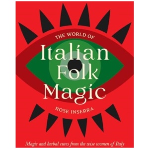 The World of Italian Folk Magic: Magical and herbal cures from the wise women of Italy