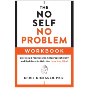 The No Self, No Problem Workbook: Exercises & Practices from Neuropsychology and Buddhism to Help You Lose Your Mind