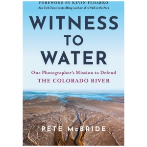 Witness to Water: One Photographer's Mission to Defend the Colorado River