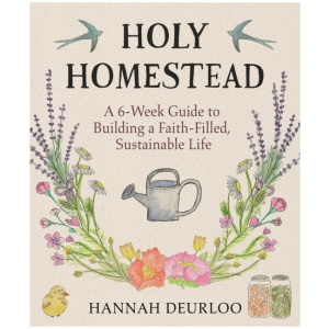 Holy Homestead: A 6-Week Guide to Building a Faith-Filled, Sustainable Life