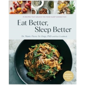 Eat Better, Sleep Better: 75 Recipes and A 28-Day Meal Plan That Unlock the Food-Sleep Connection (A Cookbook)