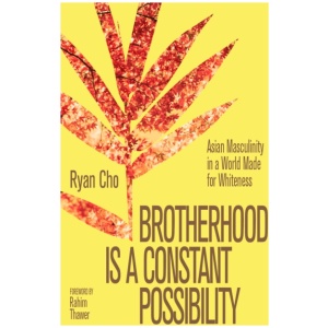 Brotherhood is a Constant Possibility: Asian Masculinity in a World Made for Whiteness
