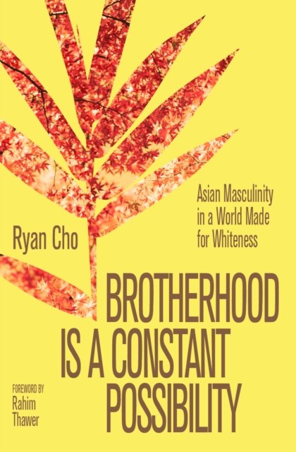 Brotherhood is a Constant Possibility: Asian Masculinity in a World Made for Whiteness