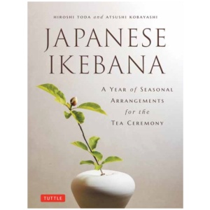 Japanese Ikebana: A Year of Seasonal Arrangements for the Tea Ceremony
