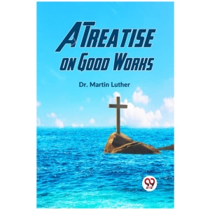 A Treatise on Good Works