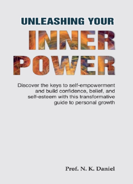 Unleashing Your Inner Power: Discover the keys to self-empowerment and build confidence, belief and self-esteem with this transformative guide to personal growth