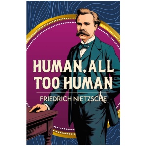 Human, All Too Human: A Classic Work of Freedom, Reason and Human Nature