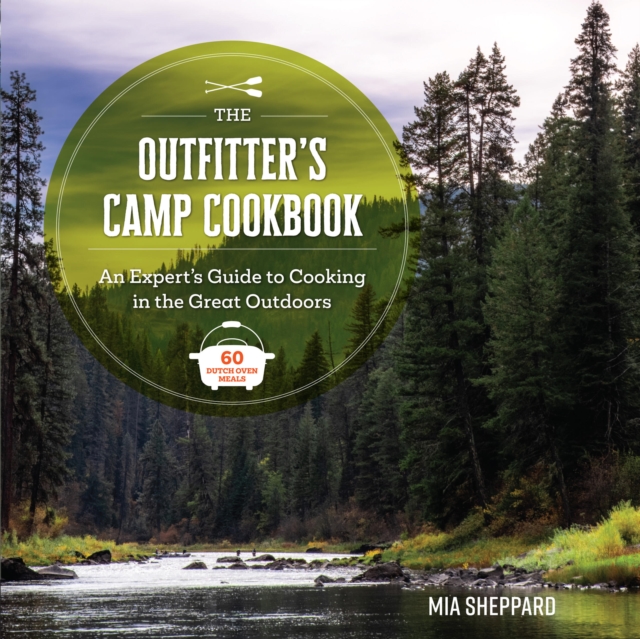 The Outfitter’s Camp Cookbook: An Expert's Guide to Cooking in the Great Outdoors - 60 Dutch Oven Meals