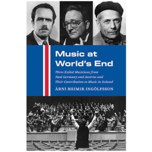Music at World's End: Three Exiled Musicians from Nazi Germany and Austria and Their Contribution to Music in Iceland
