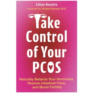 Take Control of Your PCOS: Naturally Balance Your Hormones, Restore Intestinal Flora, and Boost Fertility