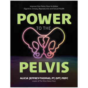 Power to the Pelvis: Improve Your Pelvic Floor for Better Digestive, Urinary, Reproductive and Sexual Health