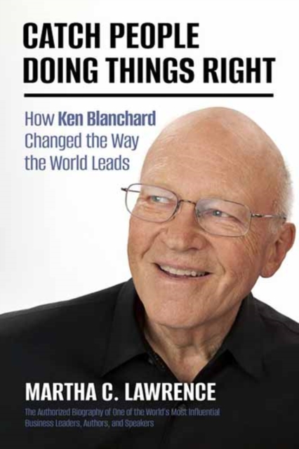 Catch People Doing Things Right: How Ken Blanchard Changed the Way the World Leads