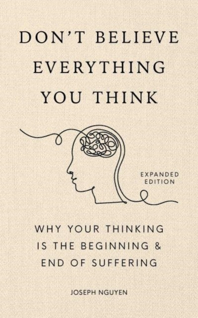 Don't Believe Everything You Think (Expanded Edition): Why Your Thinking Is The Beginning & End Of Suffering