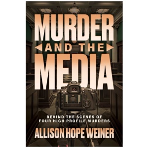 Murder and the Media: Behind the Scenes of Four High Profile Murders