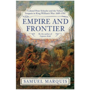 Empire and Frontier: Colonel Peter Schuyler and the Valiant Iroquois in King William's War: 1689-1701